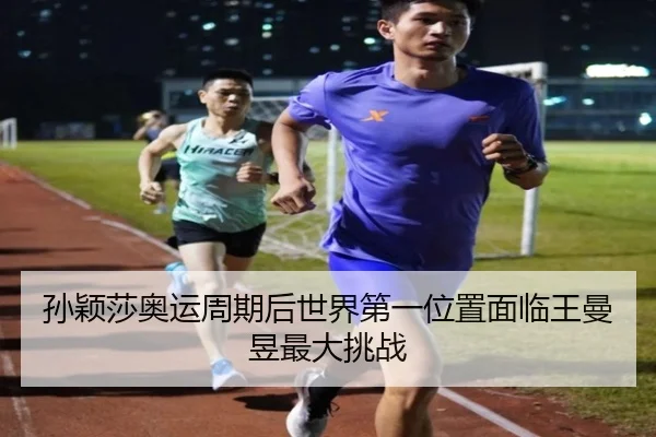 孙颖莎奥运周期后世界第一位置面临王曼昱最大挑战