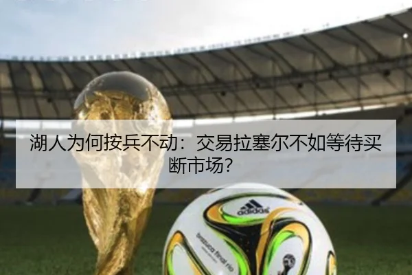 湖人为何按兵不动：交易拉塞尔不如等待买断市场？